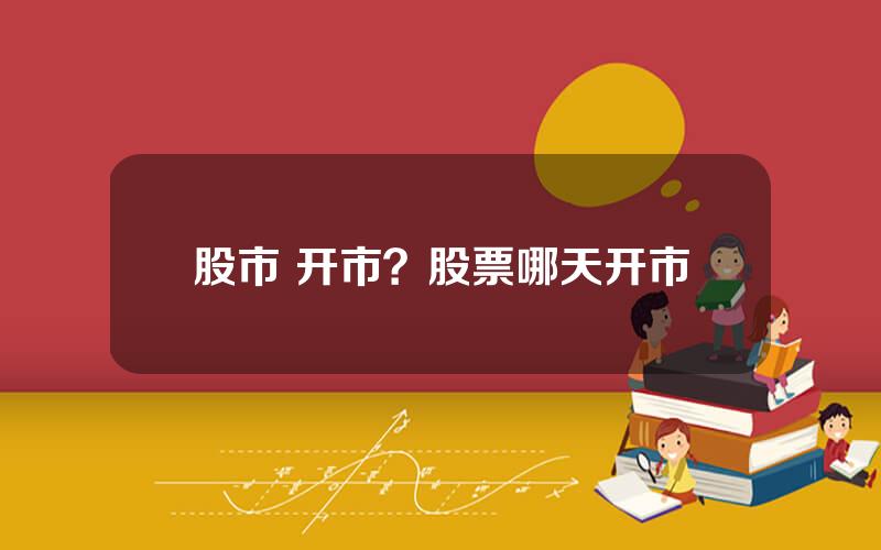 股市 开市？股票哪天开市